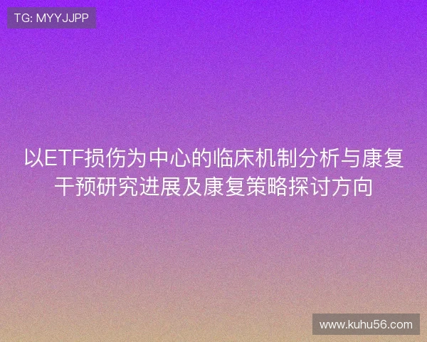 以ETF损伤为中心的临床机制分析与康复干预研究进展及康复策略探讨方向 以ETF损伤为中心的临床机制分析与康复干预研究进展及康复策略探讨方向